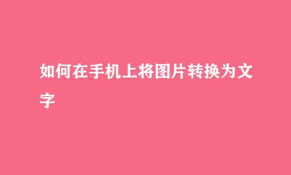 如何在手机上将图片转换为文字