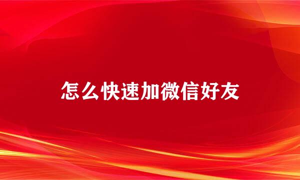 怎么快速加微信好友