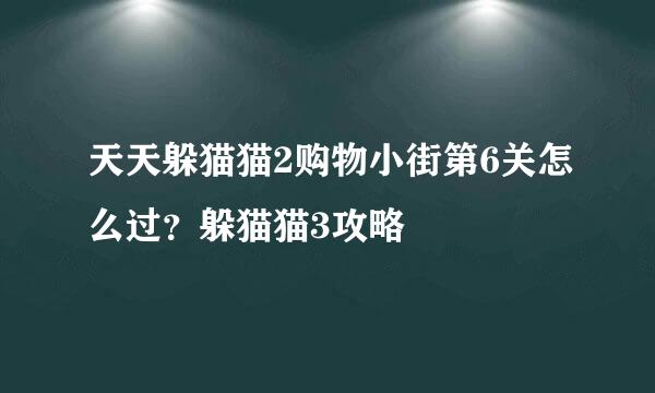 天天躲猫猫2购物小街第6关怎么过？躲猫猫3攻略