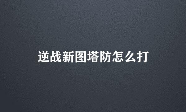 逆战新图塔防怎么打