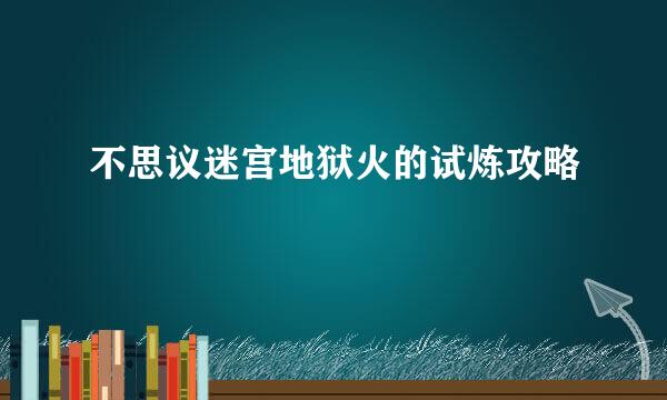 不思议迷宫地狱火的试炼攻略
