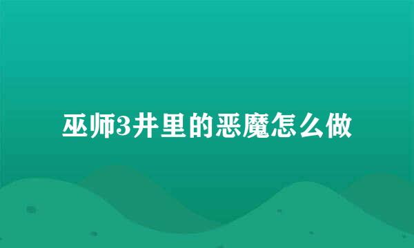 巫师3井里的恶魔怎么做