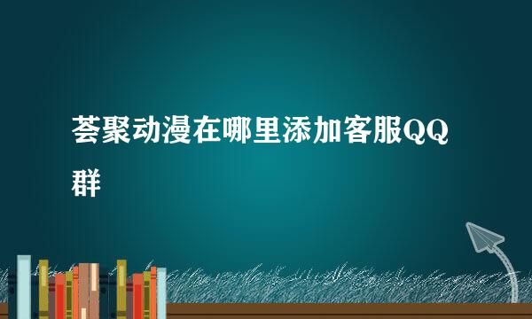 荟聚动漫在哪里添加客服QQ群