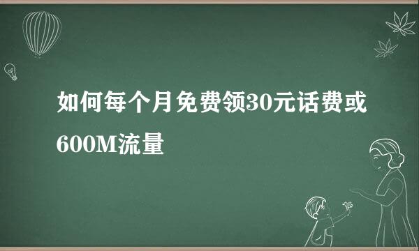 如何每个月免费领30元话费或600M流量