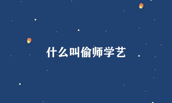 什么叫偷师学艺