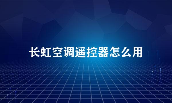 长虹空调遥控器怎么用