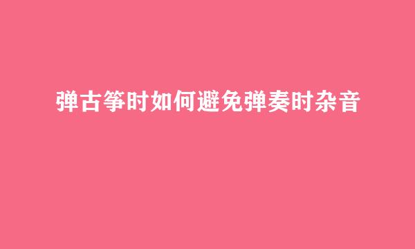 弹古筝时如何避免弹奏时杂音