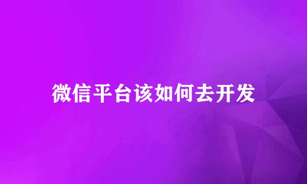 微信平台该如何去开发