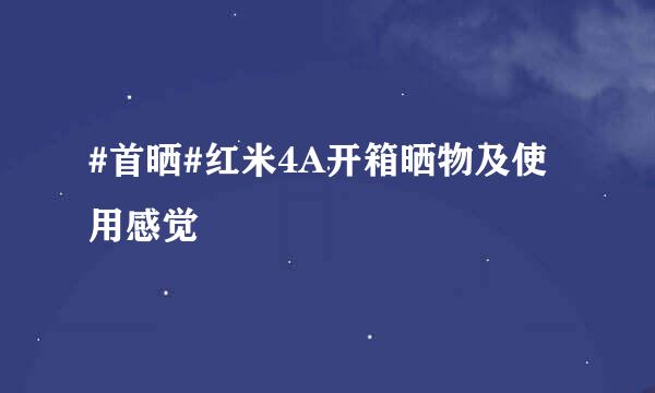 #首晒#红米4A开箱晒物及使用感觉