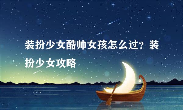 装扮少女酷帅女孩怎么过？装扮少女攻略