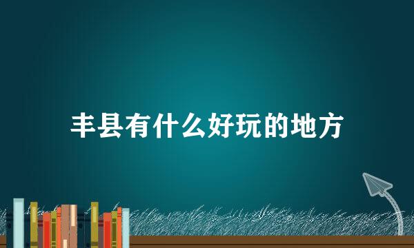 丰县有什么好玩的地方