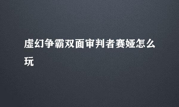 虚幻争霸双面审判者赛娅怎么玩