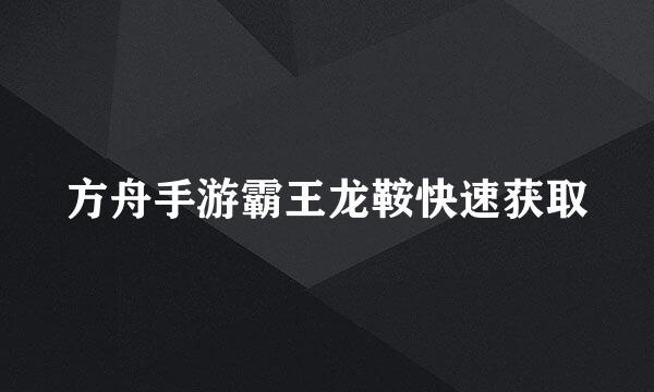 方舟手游霸王龙鞍快速获取