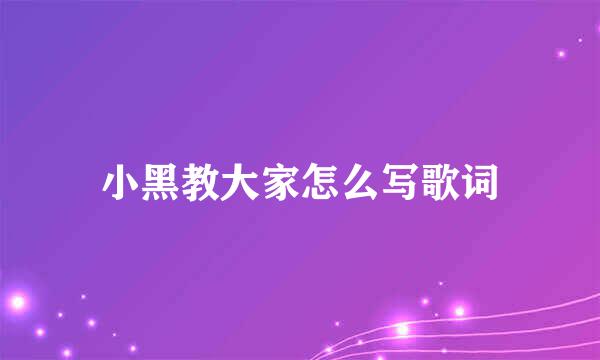 小黑教大家怎么写歌词