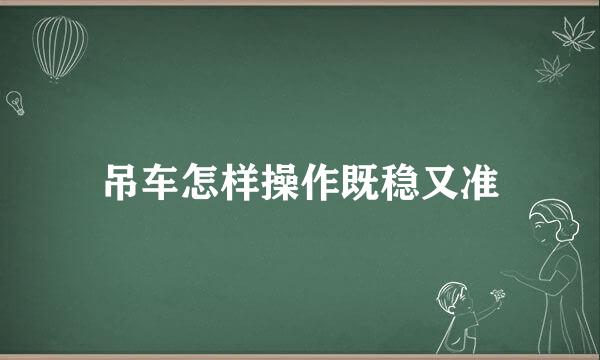 吊车怎样操作既稳又准