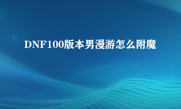 DNF100版本男漫游怎么附魔