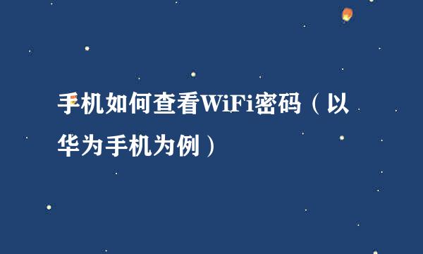 手机如何查看WiFi密码（以华为手机为例）