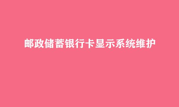 邮政储蓄银行卡显示系统维护