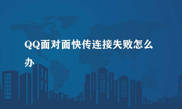 QQ面对面快传连接失败怎么办