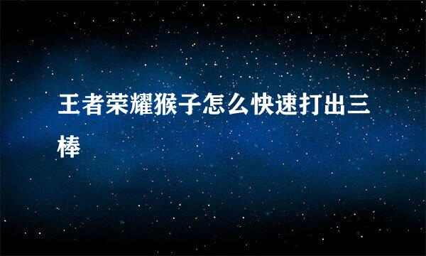 王者荣耀猴子怎么快速打出三棒