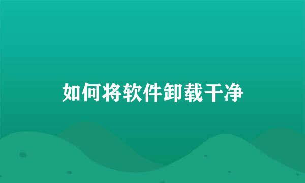 如何将软件卸载干净
