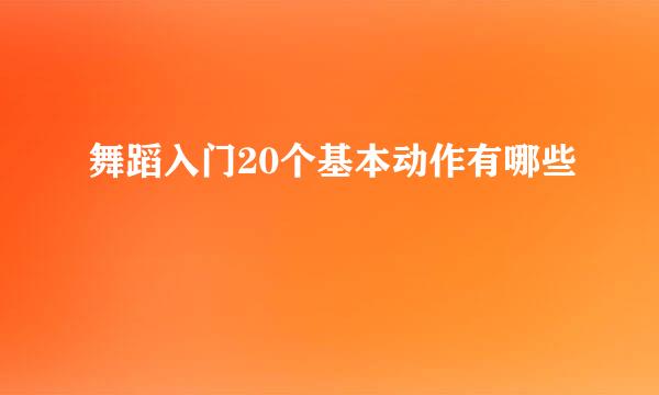 舞蹈入门20个基本动作有哪些