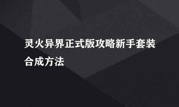 灵火异界正式版攻略新手套装合成方法
