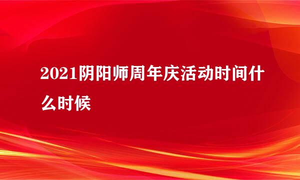 2021阴阳师周年庆活动时间什么时候