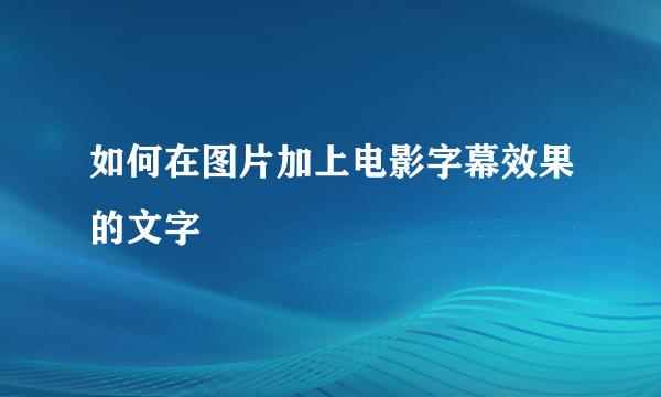 如何在图片加上电影字幕效果的文字