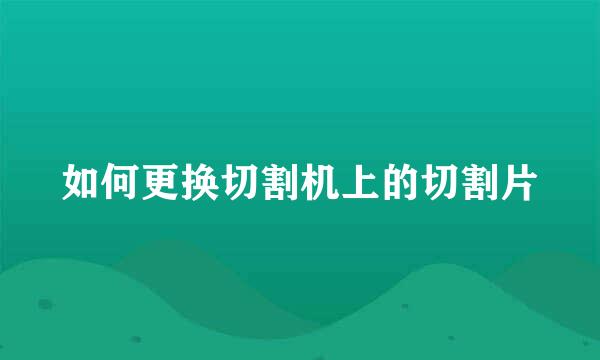 如何更换切割机上的切割片