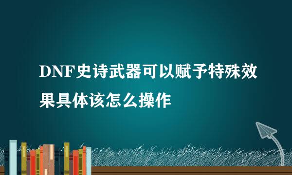 DNF史诗武器可以赋予特殊效果具体该怎么操作