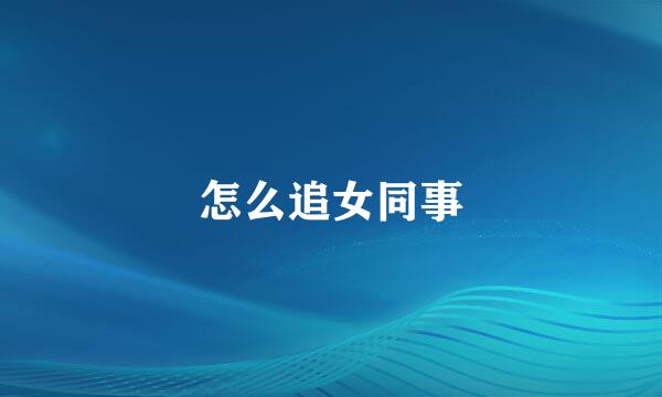 怎么追女同事