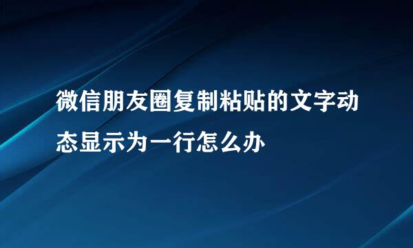微信朋友圈复制粘贴的文字动态显示为一行怎么办