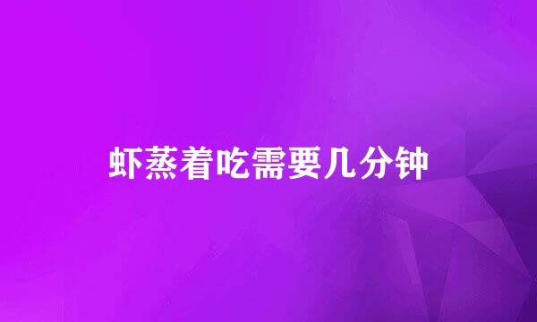 虾蒸着吃需要几分钟