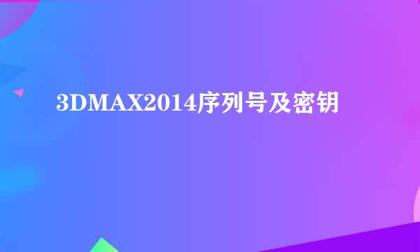 3DMAX2014序列号及密钥