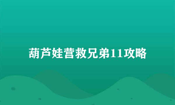 葫芦娃营救兄弟11攻略