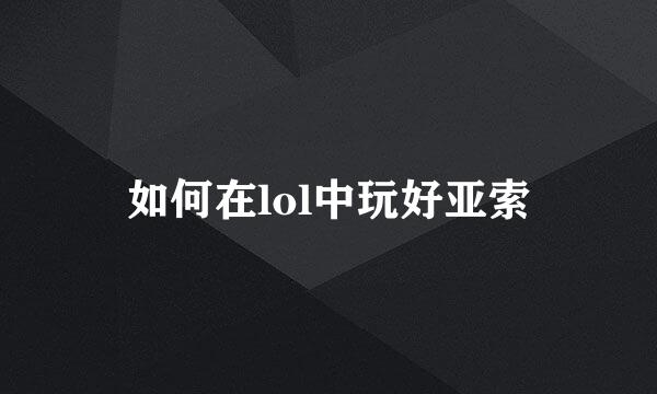 如何在lol中玩好亚索