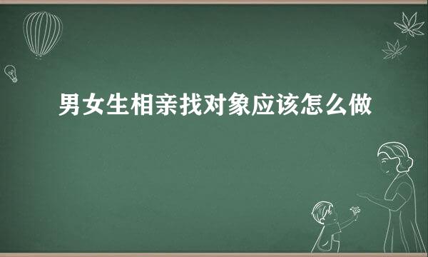 男女生相亲找对象应该怎么做