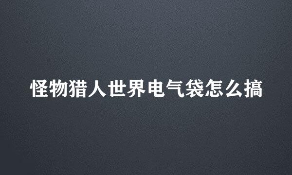 怪物猎人世界电气袋怎么搞