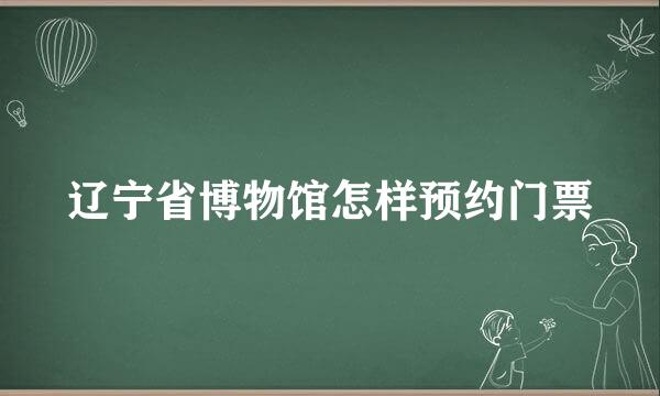 辽宁省博物馆怎样预约门票