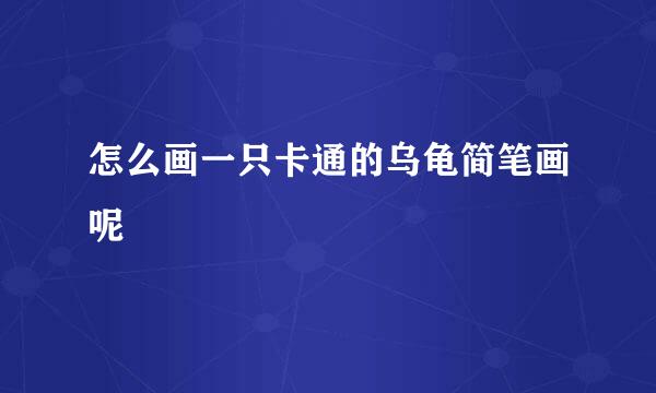 怎么画一只卡通的乌龟简笔画呢