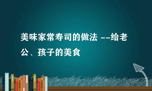 美味家常寿司的做法 --给老公、孩子的美食