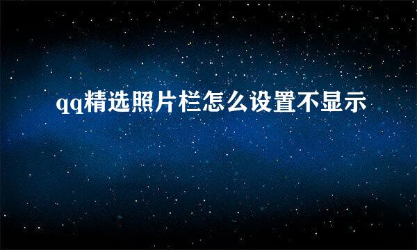 qq精选照片栏怎么设置不显示