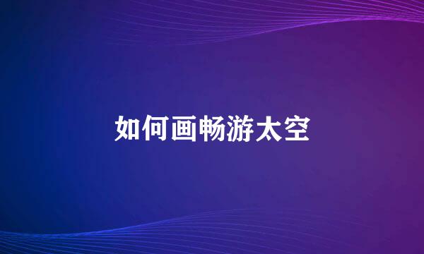 如何画畅游太空