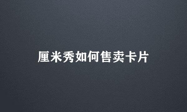厘米秀如何售卖卡片