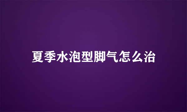 夏季水泡型脚气怎么治