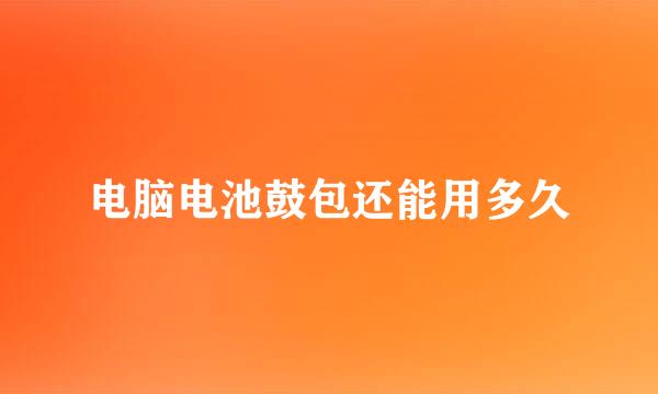 电脑电池鼓包还能用多久