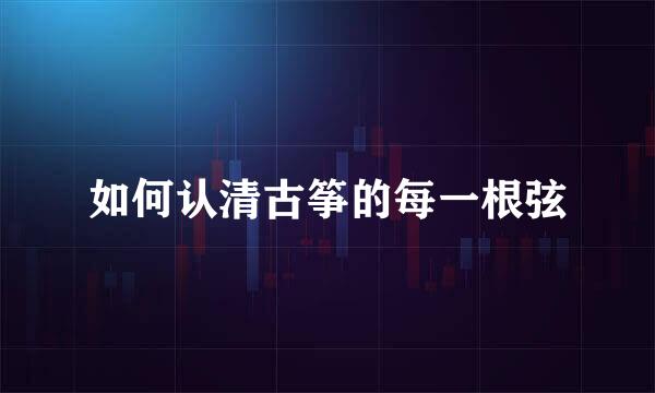 如何认清古筝的每一根弦