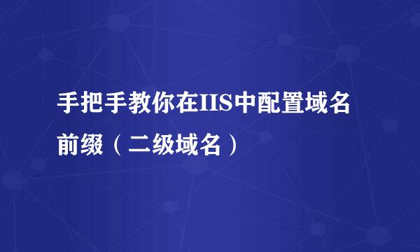 手把手教你在IIS中配置域名前缀（二级域名）