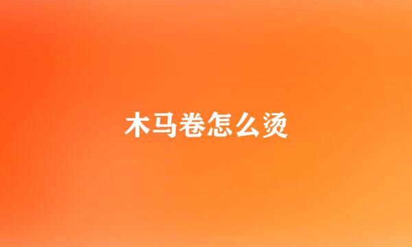 木马卷怎么烫